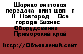 Шарико винтовая передача, винт швп .(г.Н. Новгород) - Все города Бизнес » Оборудование   . Приморский край